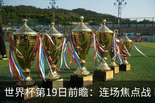 世界杯第19日前瞻：连场焦点战 巴西德国荷兰冲16强