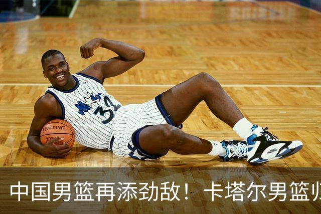 中国男篮再添劲敌！卡塔尔男篮归化湖人旧将神射手纳恩 签约5年