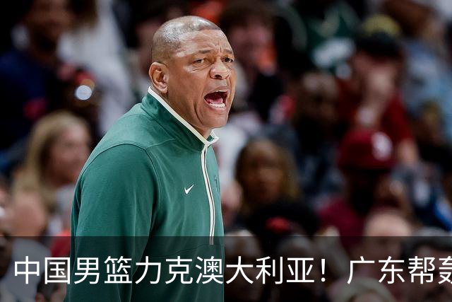 中国男篮力克澳大利亚！广东帮轰17+8，王俊杰23+6带队赢球