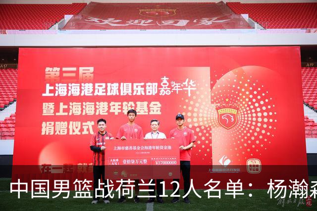 中国男篮战荷兰12人名单：杨瀚森回归国家队首秀 赵继伟领衔5人轮休