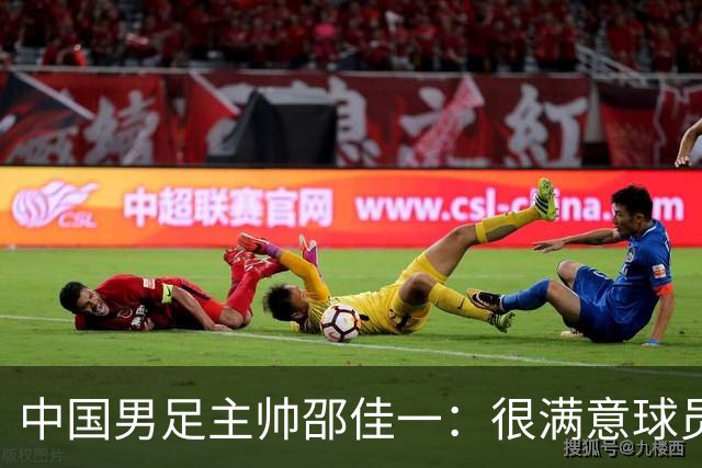 中国男足主帅邵佳一：很满意球员们的表现