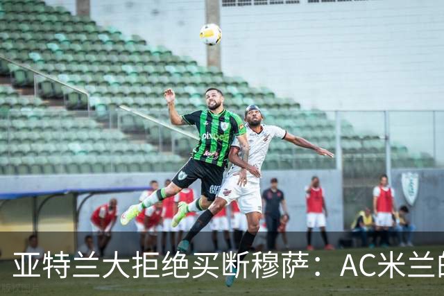 亚特兰大拒绝买断穆萨：AC米兰的未来阵容再添悬念