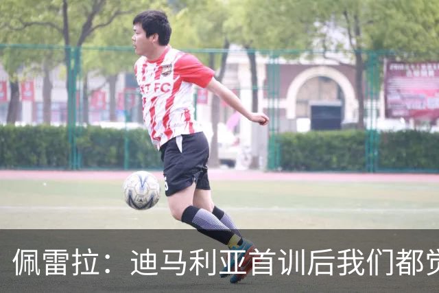 佩雷拉：迪马利亚首训后我们都觉得有他能夺冠