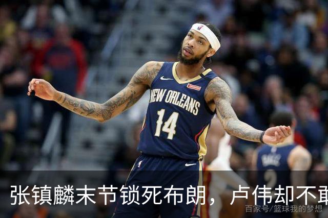张镇麟末节锁死布朗，卢伟却不敢早用：体能、犯规、空间三大困局