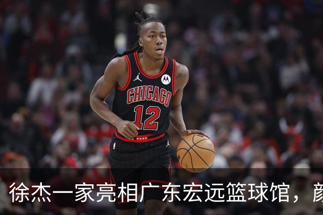 徐杰一家亮相广东宏远篮球馆，颜值高得吓人，姐姐美得像明星
