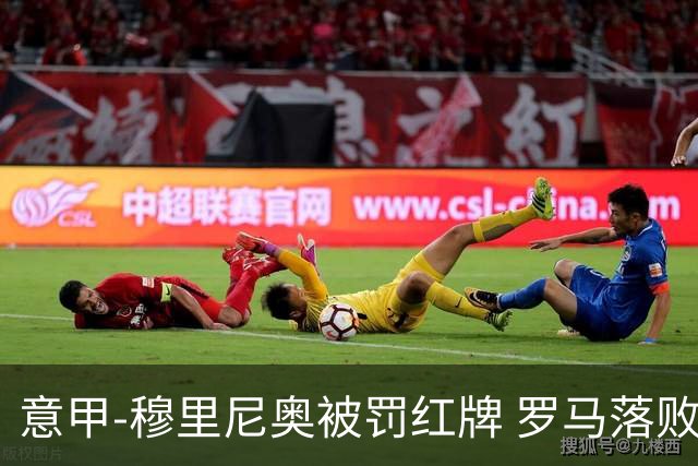 意甲-穆里尼奥被罚红牌 罗马落败主场连胜终结
