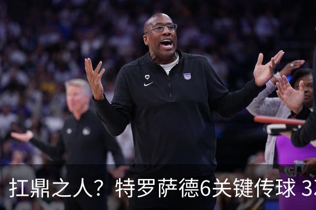 扛鼎之人？特罗萨德6关键传球 3次成功过人全场最高