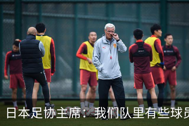 日本足协主席：我们队里有些球员比荷兰和巴西球员更强