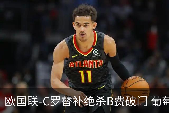 欧国联-C罗替补绝杀B费破门 葡萄牙2-1苏格兰
