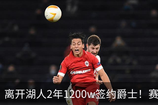 离开湖人2年1200w签约爵士！赛场细节拆解海斯