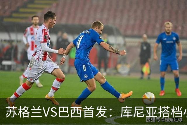 苏格兰VS巴西首发：库尼亚搭档小熊拉扬 内马尔替补