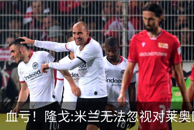 血亏！隆戈:米兰无法忽视对莱奥四五千万的报价 只有土超明确有意