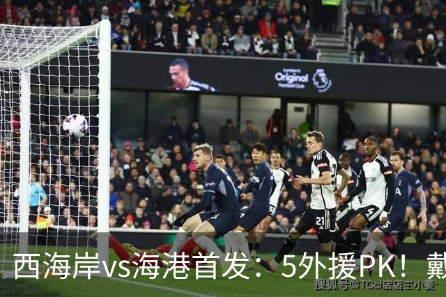 西海岸vs海港首发：5外援PK！戴维森、张修维、莱昂纳多出战