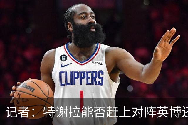 记者：特谢拉能否赶上对阵英博还是未知数，李可也存在一定困难