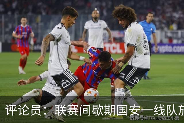 评论员：联赛间歇期国安一线队放假，会提前集训备战19号的足协杯