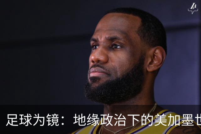 足球为镜：地缘政治下的美加墨世界杯