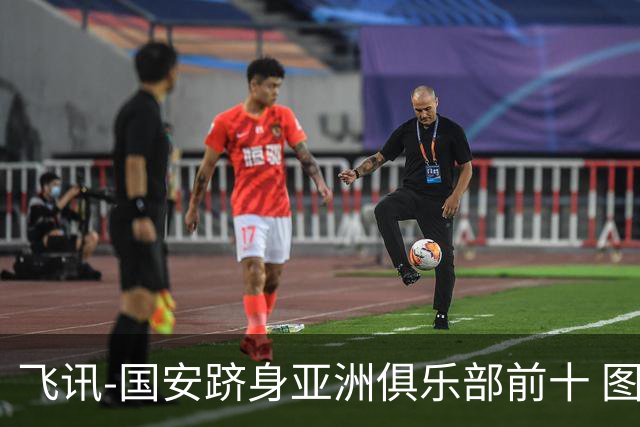 飞讯-国安跻身亚洲俱乐部前十 图拔可能重返中超
