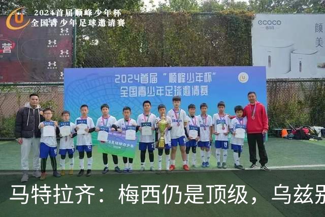 马特拉齐：梅西仍是顶级，乌兹别克国家队有12块球场 意大利才3块