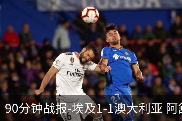 90分钟战报-埃及1-1澳大利亚 阿舒尔破门奥尼尔制造哈尼乌龙球