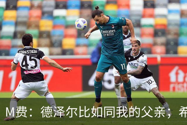 M费：德泽尔比如同我的父亲；希望能随葡萄牙出战下届世界杯