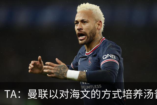 TA：曼联以对海文的方式培养汤普森；利马肌肉拉伤新赛季能复出