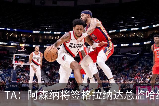 TA：阿森纳将签格拉纳达总监哈维尔·阿隆索，他曾与贝尔塔共事