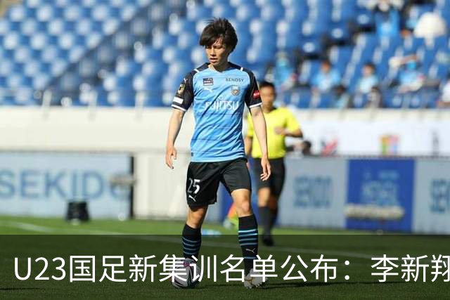 U23国足新集训名单公布：李新翔、向余望领衔多名新星加入